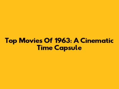 Top Movies Of 1963: A Cinematic Time Capsule