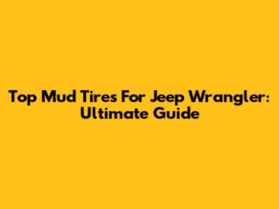 Top Mud Tires For Jeep Wrangler: Ultimate Guide