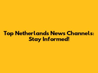 Top Netherlands News Channels: Stay Informed!