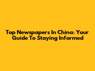 Top Newspapers In China: Your Guide To Staying Informed