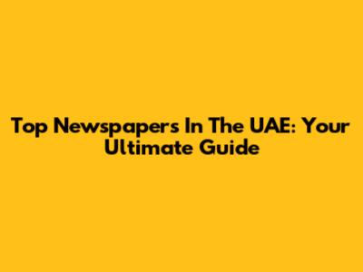 Top Newspapers In The UAE: Your Ultimate Guide