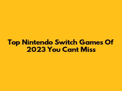 Top Nintendo Switch Games Of 2023 You Can't Miss
