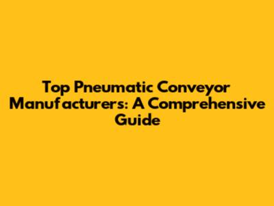 Top Pneumatic Conveyor Manufacturers: A Comprehensive Guide