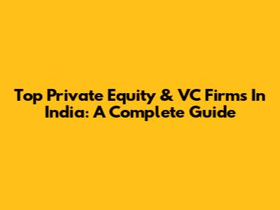 Top Private Equity & VC Firms In India: A Complete Guide