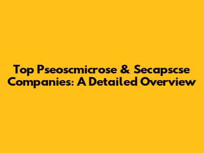 Top Pseoscmicrose & Secapscse Companies: A Detailed Overview