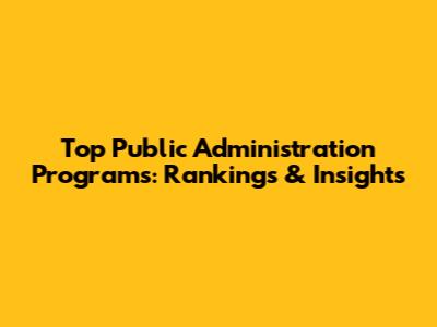 Top Public Administration Programs: Rankings & Insights