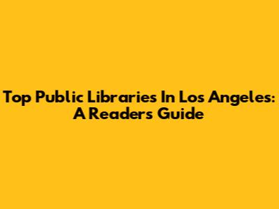 Top Public Libraries In Los Angeles: A Reader's Guide