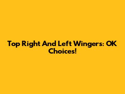 Top Right And Left Wingers: OK Choices!