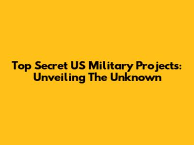 Top Secret US Military Projects: Unveiling The Unknown