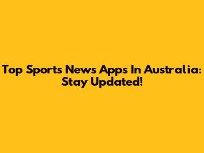 Top Sports News Apps In Australia: Stay Updated!
