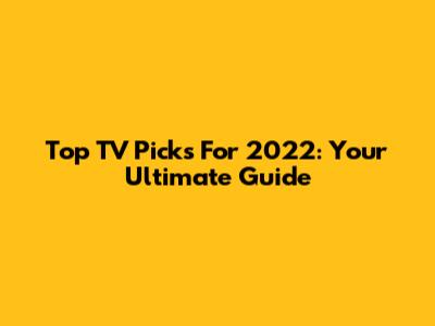 Top TV Picks For 2022: Your Ultimate Guide