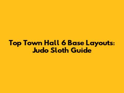 Top Town Hall 6 Base Layouts: Judo Sloth Guide