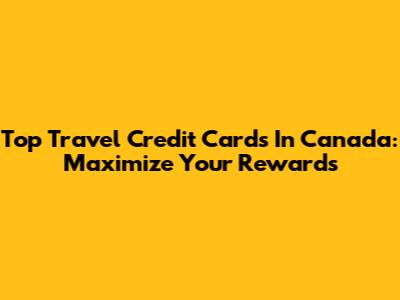 Top Travel Credit Cards In Canada: Maximize Your Rewards