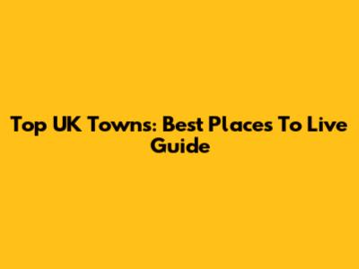 Top UK Towns: Best Places To Live Guide