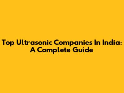 Top Ultrasonic Companies In India: A Complete Guide