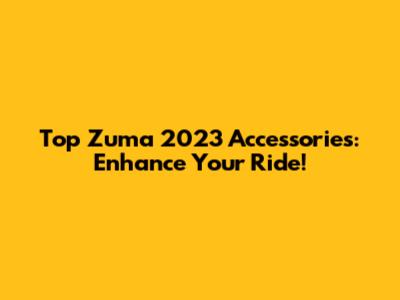 Top Zuma 2023 Accessories: Enhance Your Ride!