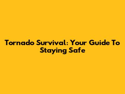 Tornado Survival: Your Guide To Staying Safe