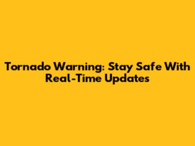 Tornado Warning: Stay Safe With Real-Time Updates