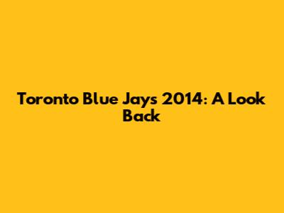 Toronto Blue Jays 2014: A Look Back