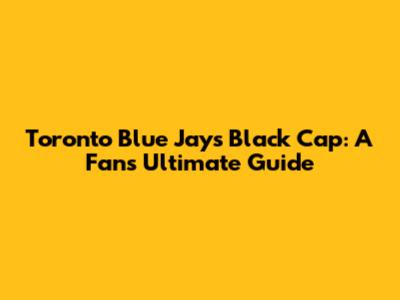 Toronto Blue Jays Black Cap: A Fan's Ultimate Guide