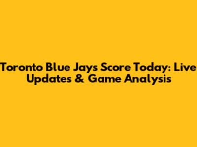 Toronto Blue Jays Score Today: Live Updates & Game Analysis