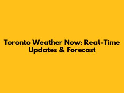 Toronto Weather Now: Real-Time Updates & Forecast