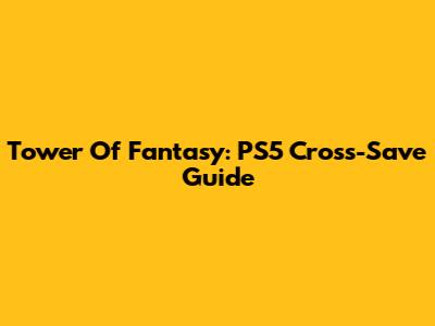 Tower Of Fantasy: PS5 Cross-Save Guide