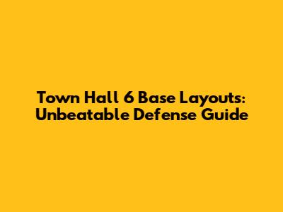 Town Hall 6 Base Layouts: Unbeatable Defense Guide