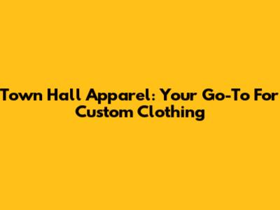 Town Hall Apparel: Your Go-To For Custom Clothing
