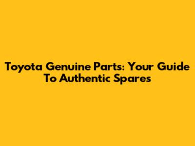 Toyota Genuine Parts: Your Guide To Authentic Spares