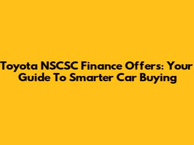 Toyota NSCSC Finance Offers: Your Guide To Smarter Car Buying