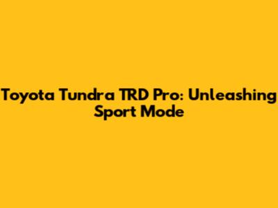 Toyota Tundra TRD Pro: Unleashing Sport Mode