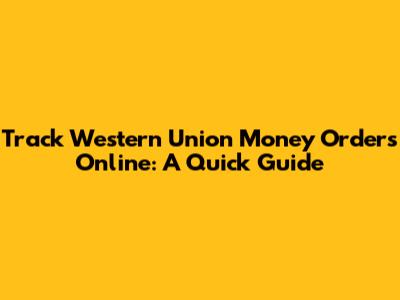 Track Western Union Money Orders Online: A Quick Guide