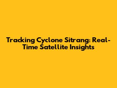 Tracking Cyclone Sitrang: Real-Time Satellite Insights