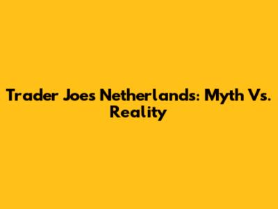 Trader Joe's Netherlands: Myth Vs. Reality