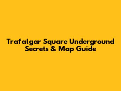 Trafalgar Square Underground Secrets & Map Guide