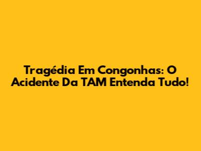 Tragédia Em Congonhas: O Acidente Da TAM Entenda Tudo!