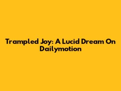 Trampled Joy: A Lucid Dream On Dailymotion