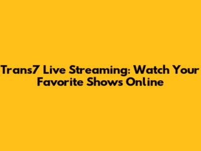 Trans7 Live Streaming: Watch Your Favorite Shows Online