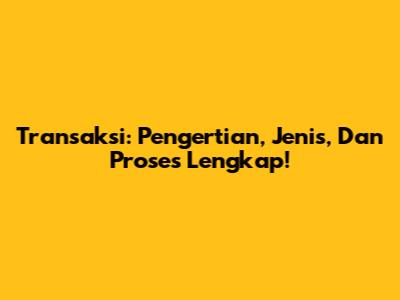 Transaksi: Pengertian, Jenis, Dan Proses Lengkap!