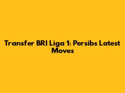 Transfer BRI Liga 1: Persib's Latest Moves