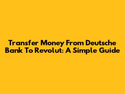 Transfer Money From Deutsche Bank To Revolut: A Simple Guide