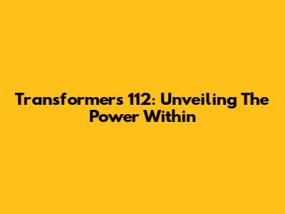 Transformers 112: Unveiling The Power Within