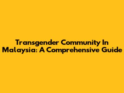 Transgender Community In Malaysia: A Comprehensive Guide