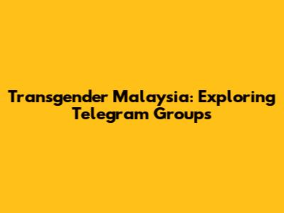 Transgender Malaysia: Exploring Telegram Groups