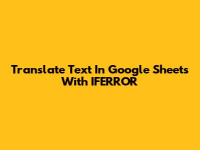 Translate Text In Google Sheets With IFERROR