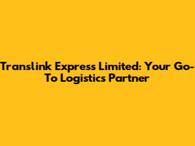 Translink Express Limited: Your Go-To Logistics Partner