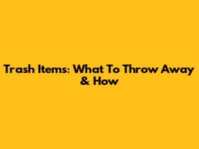 Trash Items: What To Throw Away & How