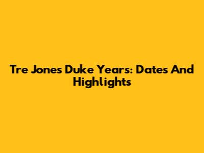 Tre Jones' Duke Years: Dates And Highlights