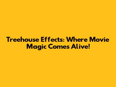 Treehouse Effects: Where Movie Magic Comes Alive!